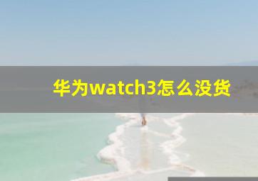 华为watch3怎么没货