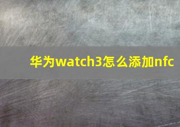 华为watch3怎么添加nfc