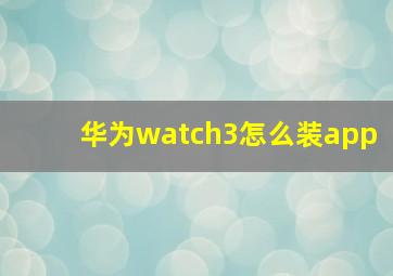 华为watch3怎么装app