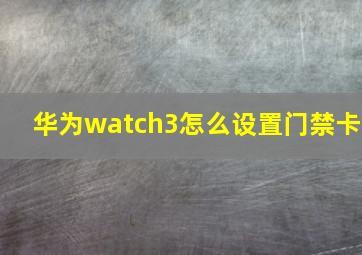 华为watch3怎么设置门禁卡