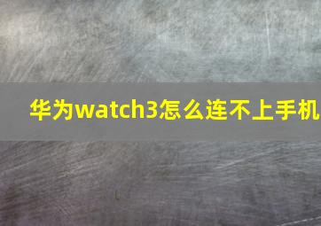 华为watch3怎么连不上手机