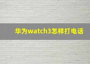 华为watch3怎样打电话