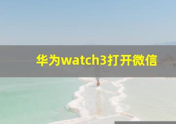 华为watch3打开微信