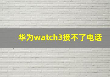 华为watch3接不了电话