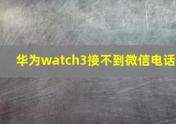 华为watch3接不到微信电话