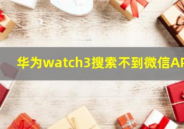 华为watch3搜索不到微信APP