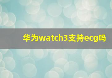 华为watch3支持ecg吗