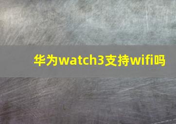 华为watch3支持wifi吗