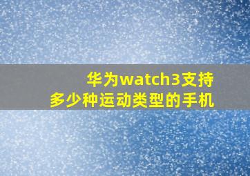 华为watch3支持多少种运动类型的手机