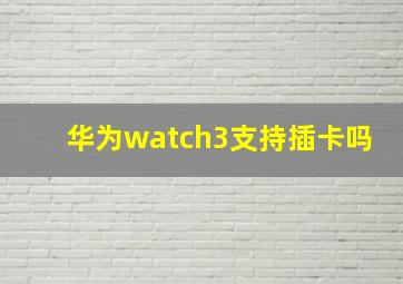 华为watch3支持插卡吗