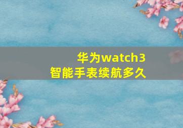 华为watch3智能手表续航多久