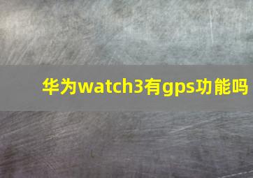 华为watch3有gps功能吗