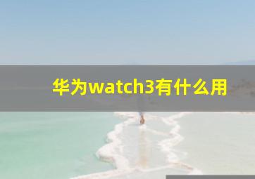 华为watch3有什么用