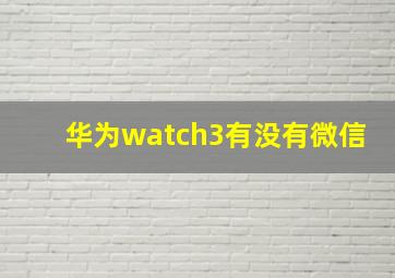 华为watch3有没有微信