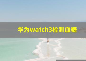 华为watch3检测血糖