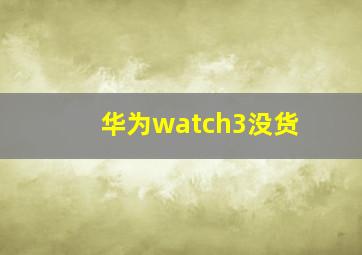 华为watch3没货