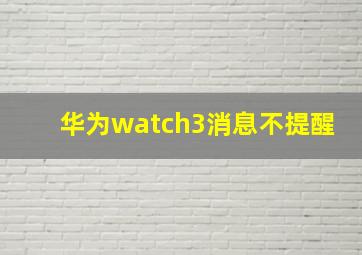 华为watch3消息不提醒