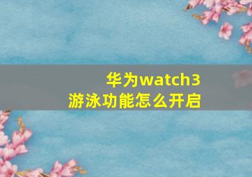 华为watch3游泳功能怎么开启