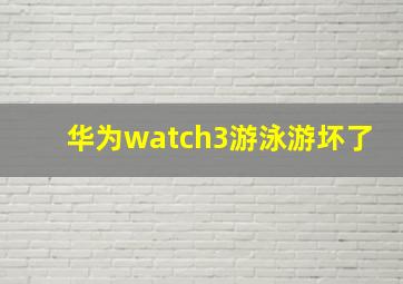 华为watch3游泳游坏了