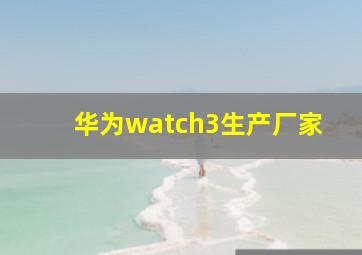 华为watch3生产厂家