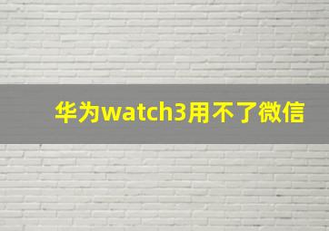 华为watch3用不了微信