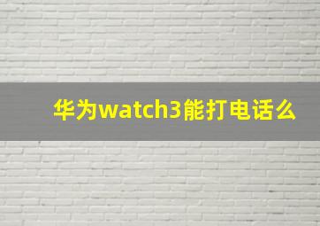 华为watch3能打电话么