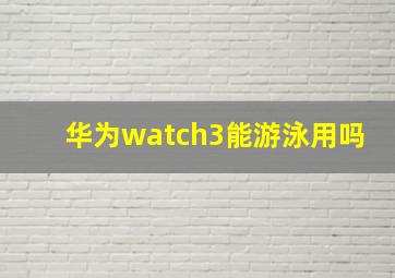 华为watch3能游泳用吗