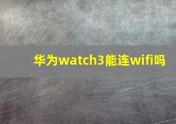 华为watch3能连wifi吗