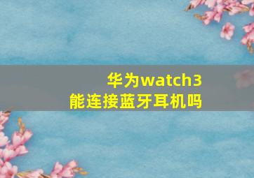 华为watch3能连接蓝牙耳机吗