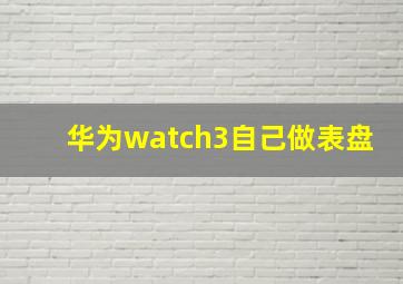 华为watch3自己做表盘