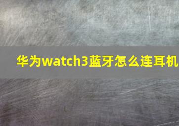 华为watch3蓝牙怎么连耳机