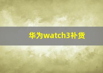 华为watch3补货