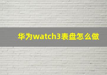 华为watch3表盘怎么做