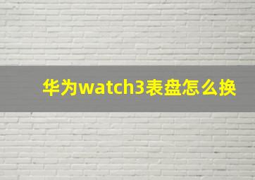 华为watch3表盘怎么换