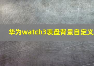 华为watch3表盘背景自定义