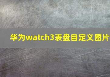 华为watch3表盘自定义图片