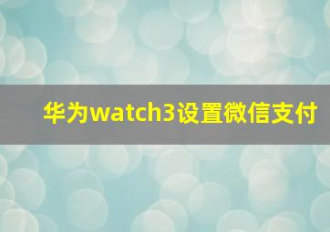 华为watch3设置微信支付