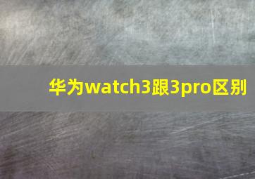 华为watch3跟3pro区别