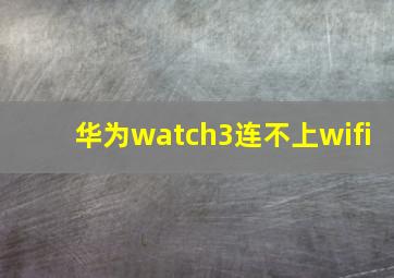 华为watch3连不上wifi