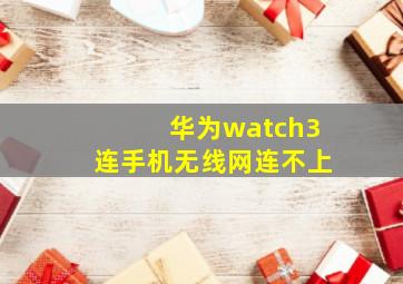 华为watch3连手机无线网连不上