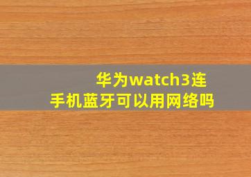 华为watch3连手机蓝牙可以用网络吗