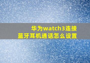 华为watch3连接蓝牙耳机通话怎么设置