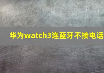 华为watch3连蓝牙不接电话