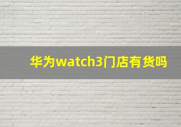 华为watch3门店有货吗