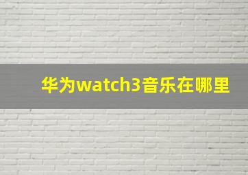 华为watch3音乐在哪里