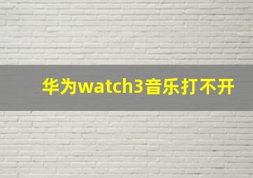 华为watch3音乐打不开