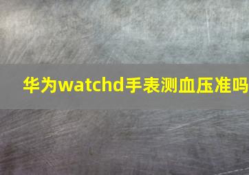 华为watchd手表测血压准吗