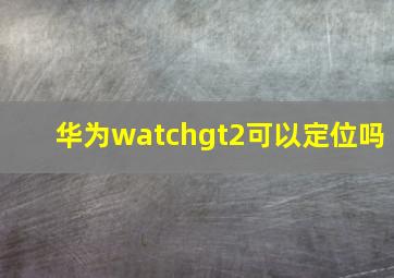 华为watchgt2可以定位吗