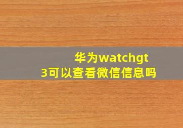 华为watchgt3可以查看微信信息吗