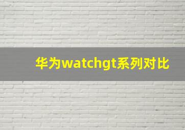 华为watchgt系列对比